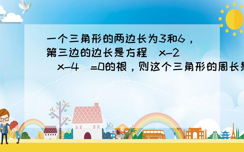 一个三角形的两边长为3和6，第三边的边长是方程（x-2）（x-4）=0的根，则这个三角形的周长是______．