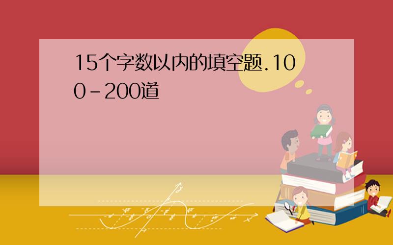 15个字数以内的填空题.100-200道