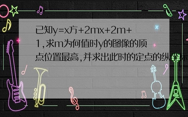 已知y=x方+2mx+2m+1,求m为何值时y的图像的顶点位置最高,并求出此时的定点的纵坐标