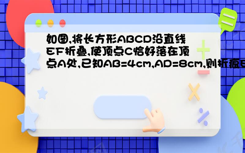 如图,将长方形ABCD沿直线EF折叠,使顶点C恰好落在顶点A处,已知AB=4cm,AD=8cm,则折痕EF长为（ ）