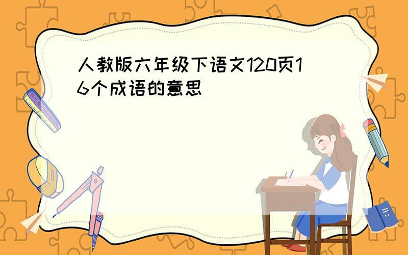 人教版六年级下语文120页16个成语的意思