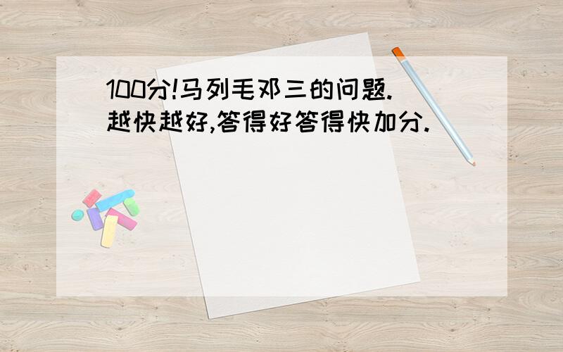 100分!马列毛邓三的问题.越快越好,答得好答得快加分.