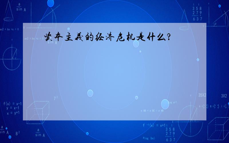 资本主义的经济危机是什么?