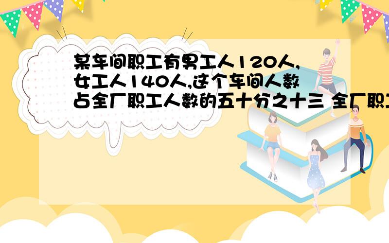 某车间职工有男工人120人,女工人140人,这个车间人数占全厂职工人数的五十分之十三 全厂职工有多少人?