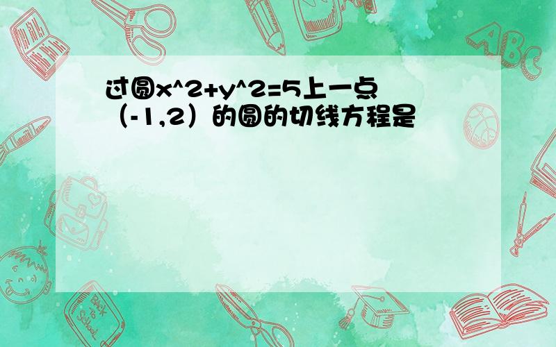 过圆x^2+y^2=5上一点（-1,2）的圆的切线方程是