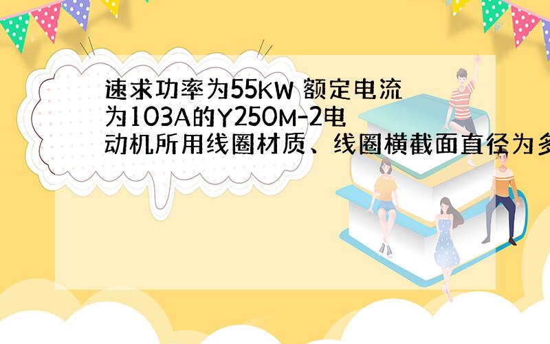 速求功率为55KW 额定电流为103A的Y250M-2电动机所用线圈材质、线圈横截面直径为多少?