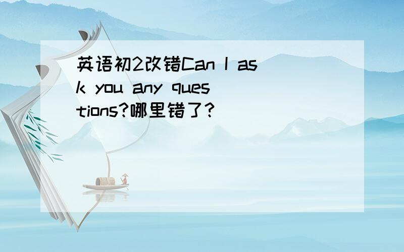 英语初2改错Can I ask you any questions?哪里错了?