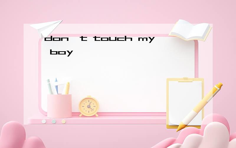 don't touch my boy