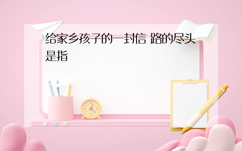 给家乡孩子的一封信 路的尽头是指