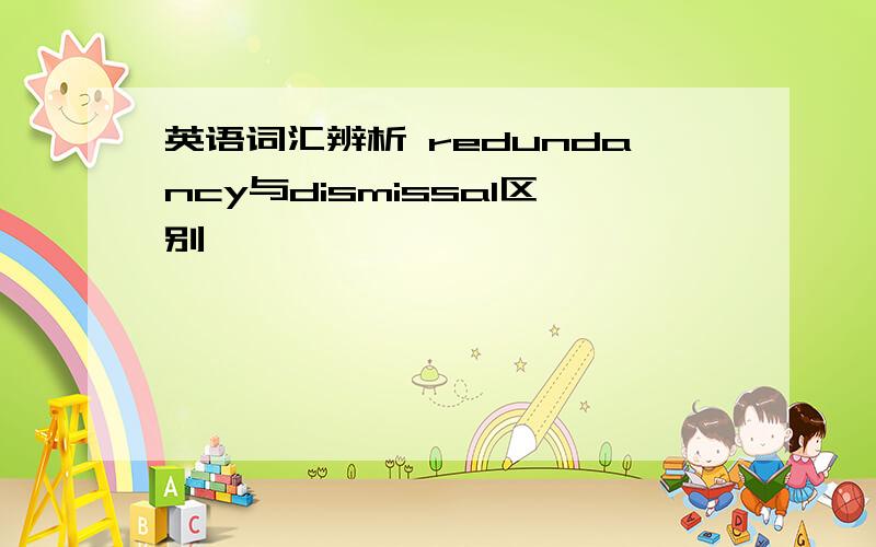 英语词汇辨析 redundancy与dismissal区别