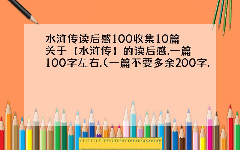 水浒传读后感100收集10篇关于【水浒传】的读后感.一篇100字左右.(一篇不要多余200字.