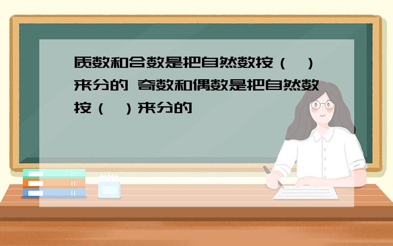 质数和合数是把自然数按（ ）来分的 奇数和偶数是把自然数按（ ）来分的