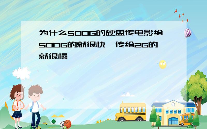 为什么500G的硬盘传电影给500G的就很快,传给2G的就很慢