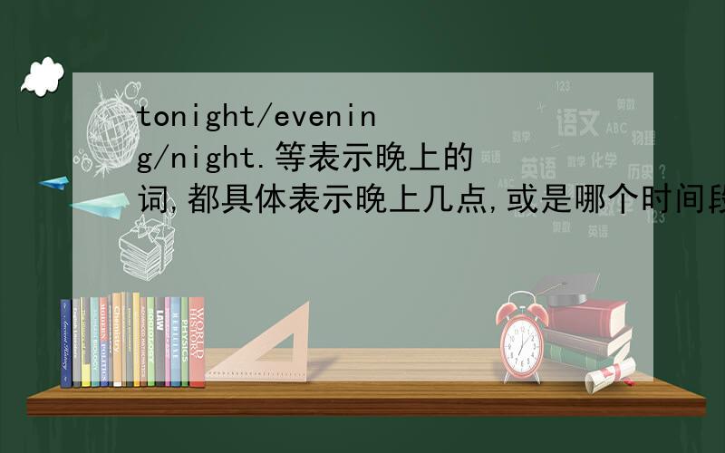 tonight/evening/night.等表示晚上的词,都具体表示晚上几点,或是哪个时间段啊?