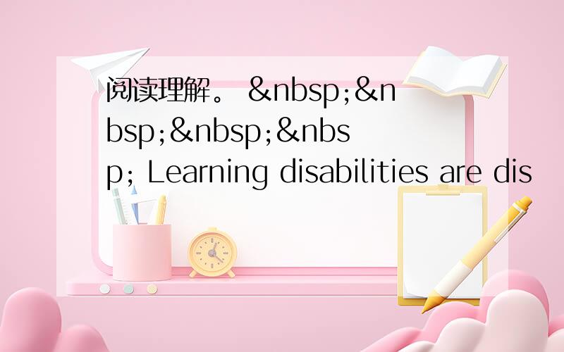 阅读理解。      Learning disabilities are dis