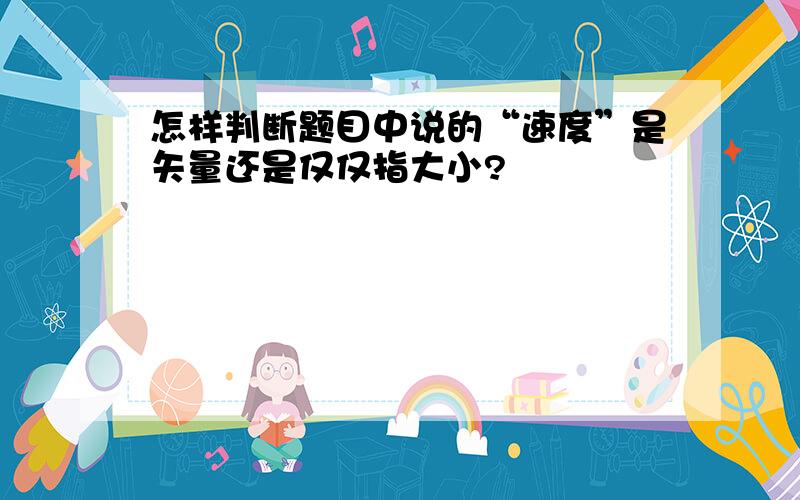 怎样判断题目中说的“速度”是矢量还是仅仅指大小?