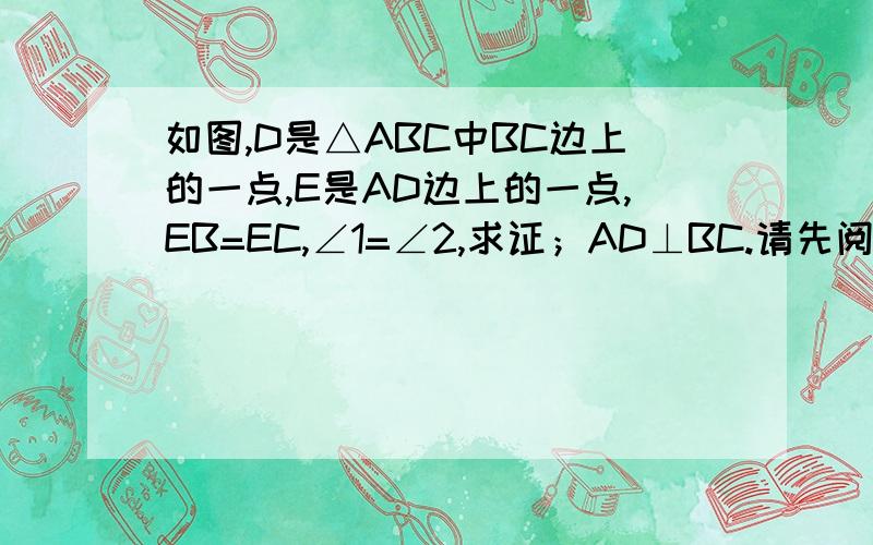 如图,D是△ABC中BC边上的一点,E是AD边上的一点,EB=EC,∠1=∠2,求证；AD⊥BC.请先阅读下面的证明过程