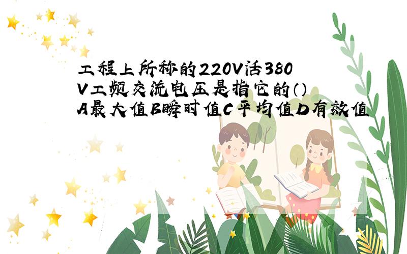 工程上所称的220V活380V工频交流电压是指它的（） A最大值B瞬时值C平均值D有效值