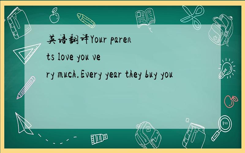 英语翻译Your parents love you very much.Every year they buy you