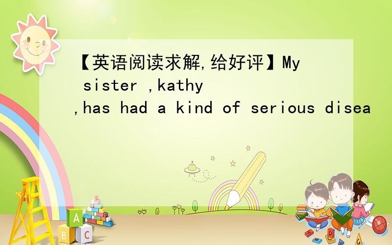 【英语阅读求解,给好评】My sister ,kathy,has had a kind of serious disea