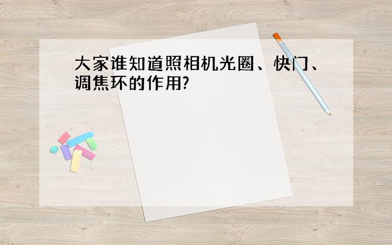 大家谁知道照相机光圈、快门、调焦环的作用?