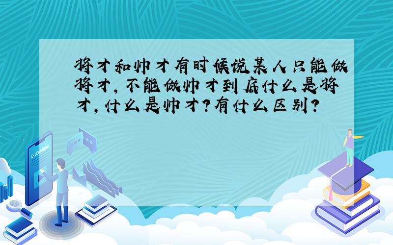 将才和帅才有时候说某人只能做将才,不能做帅才到底什么是将才,什么是帅才?有什么区别?