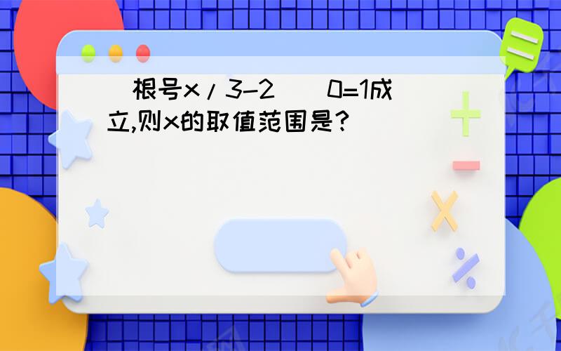 （根号x/3-2)^0=1成立,则x的取值范围是?