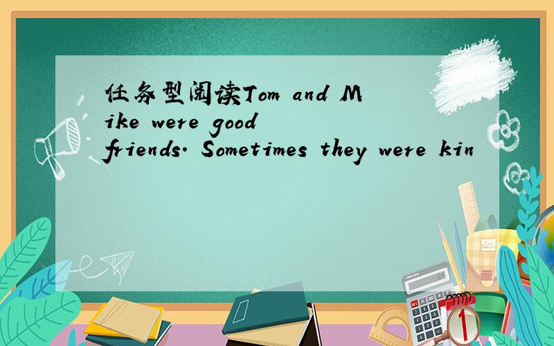 任务型阅读Tom and Mike were good friends. Sometimes they were kin