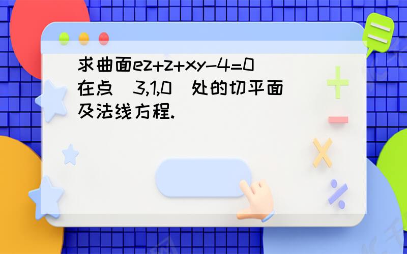 求曲面ez+z+xy-4=0在点（3,1,0）处的切平面及法线方程.