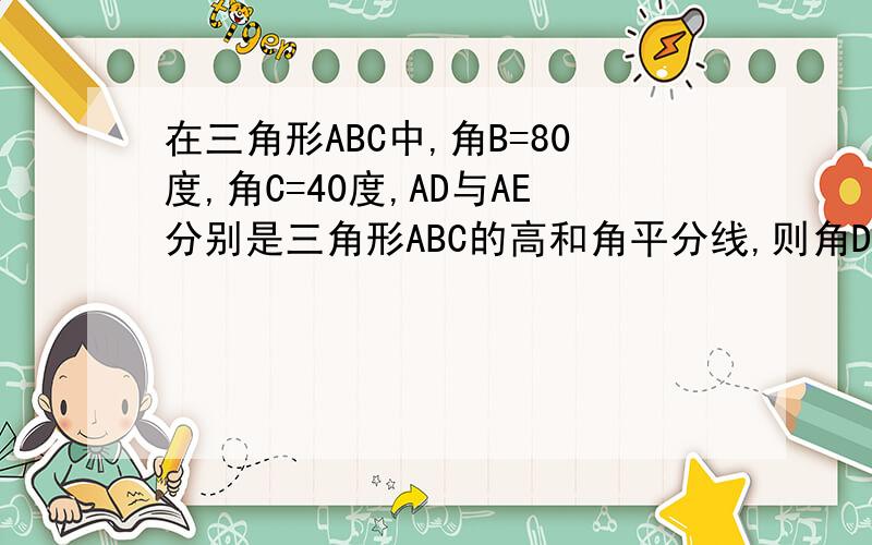 在三角形ABC中,角B=80度,角C=40度,AD与AE分别是三角形ABC的高和角平分线,则角DAE=多少度?