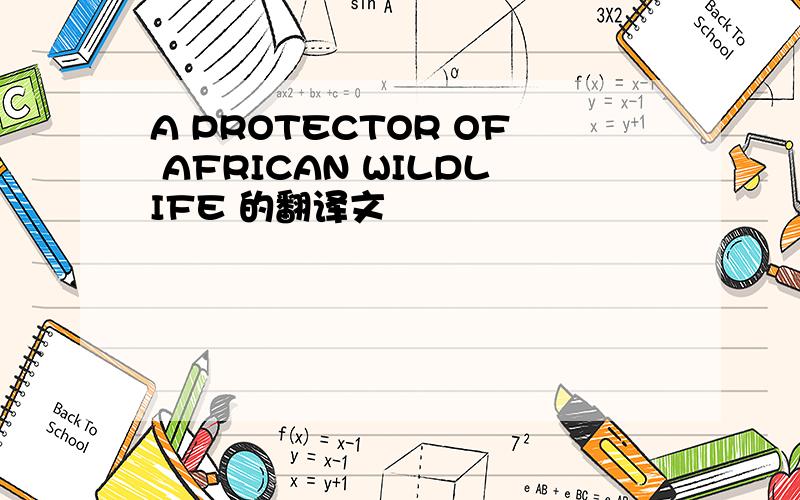 A PROTECTOR OF AFRICAN WILDLIFE 的翻译文