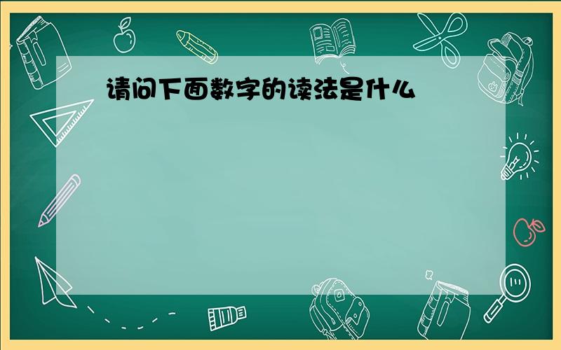 请问下面数字的读法是什么