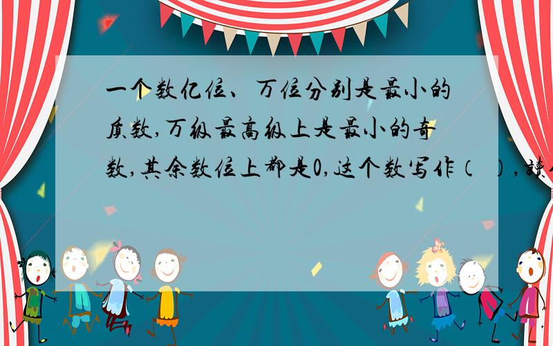 一个数亿位、万位分别是最小的质数,万级最高级上是最小的奇数,其余数位上都是0,这个数写作（ ）,读作