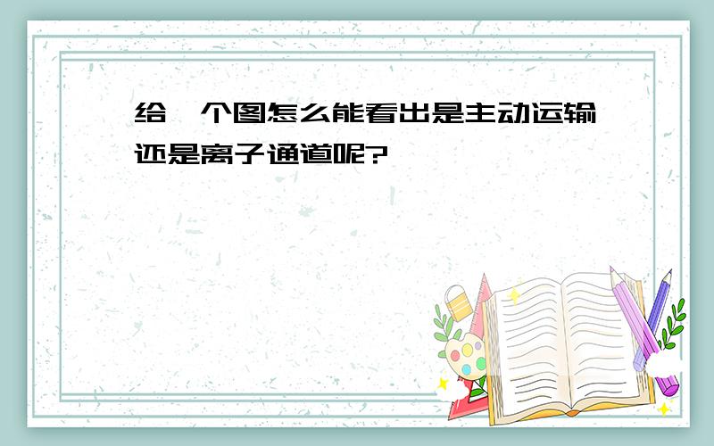 给一个图怎么能看出是主动运输还是离子通道呢?