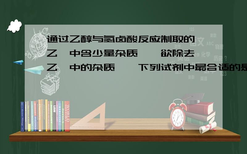 通过乙醇与氢卤酸反应制取的溴乙烷中含少量杂质溴,欲除去溴乙烷中的杂质溴,下列试剂中最合适的是