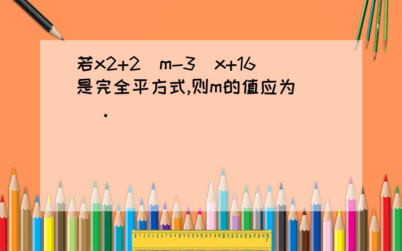 若x2+2(m-3)x+16是完全平方式,则m的值应为（ ）.