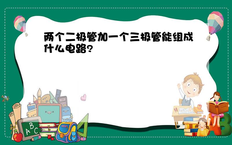 两个二极管加一个三极管能组成什么电路?