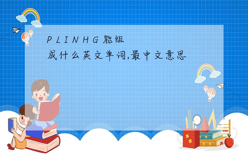 P L I N H G 能组成什么英文单词,最中文意思