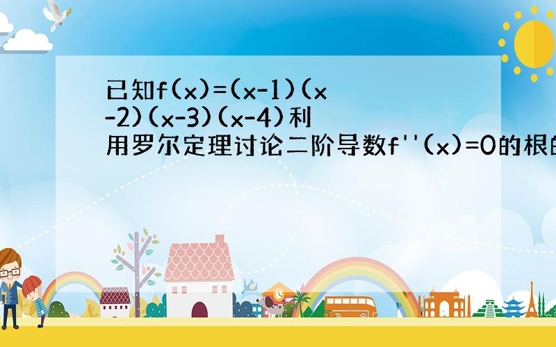 已知f(x)=(x-1)(x-2)(x-3)(x-4)利用罗尔定理讨论二阶导数f''(x)=0的根的个数