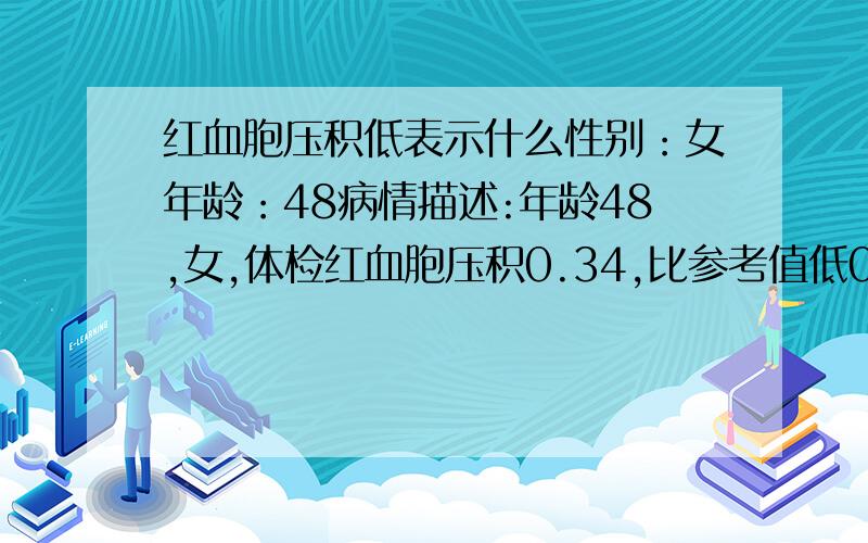 红血胞压积低表示什么性别：女年龄：48病情描述:年龄48,女,体检红血胞压积0.34,比参考值低0.02,其他正常想得到