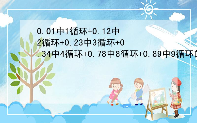 0.01中1循环+0.12中2循环+0.23中3循环+0.34中4循环+0.78中8循环+0.89中9循环的答案是多少?