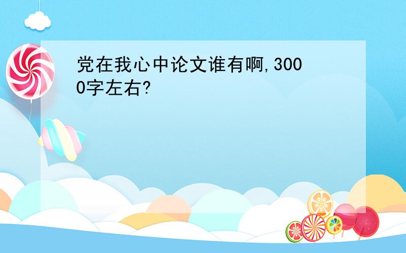 党在我心中论文谁有啊,3000字左右?