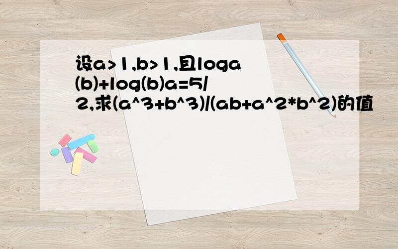 设a>1,b>1,且loga(b)+log(b)a=5/2,求(a^3+b^3)/(ab+a^2*b^2)的值