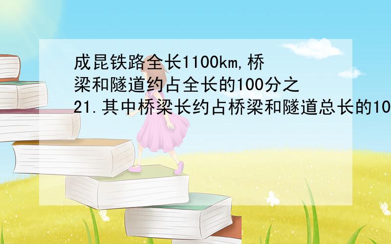 成昆铁路全长1100km,桥梁和隧道约占全长的100分之21.其中桥梁长约占桥梁和隧道总长的100分之21.桥梁长约多少