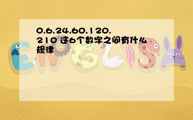 0.6.24.60.120.210 这6个数字之间有什么规律