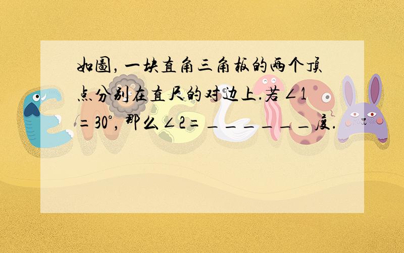 如图，一块直角三角板的两个顶点分别在直尺的对边上．若∠1=30°，那么∠2=______度．