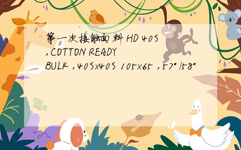 第一次接触面料 HD 40S,COTTON READY BULK ,40Sx40S 105x65 ,57