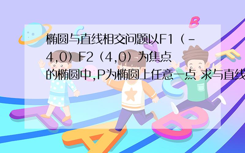 椭圆与直线相交问题以F1（-4,0）F2（4,0）为焦点的椭圆中,P为椭圆上任意一点 求与直线x-2y+6=0有公共点,