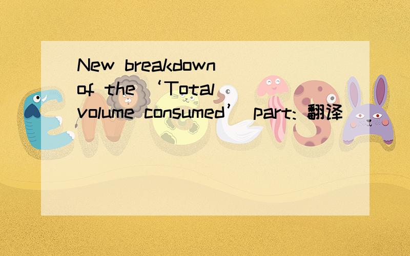 New breakdown of the ‘Total volume consumed’ part: 翻译