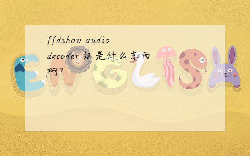 ffdshow audio decoder 这是什么东西啊?